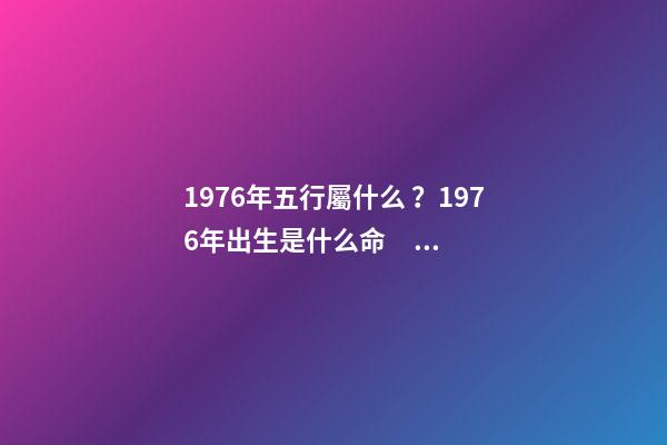 1976年五行屬什么？1976年出生是什么命？